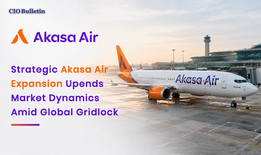  The Strategic Akasa Air Expansion | CIO Bulletin  